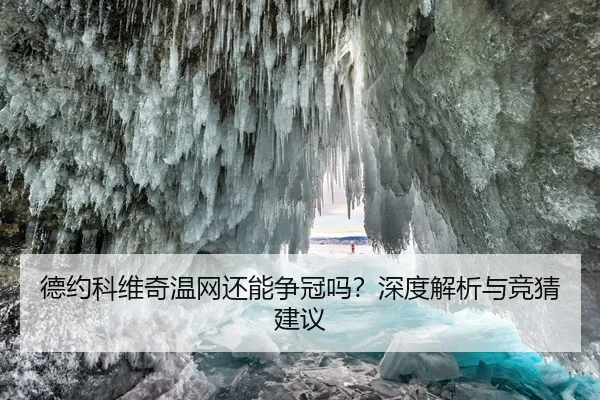 德约科维奇温网还能争冠吗？深度解析与竞猜建议