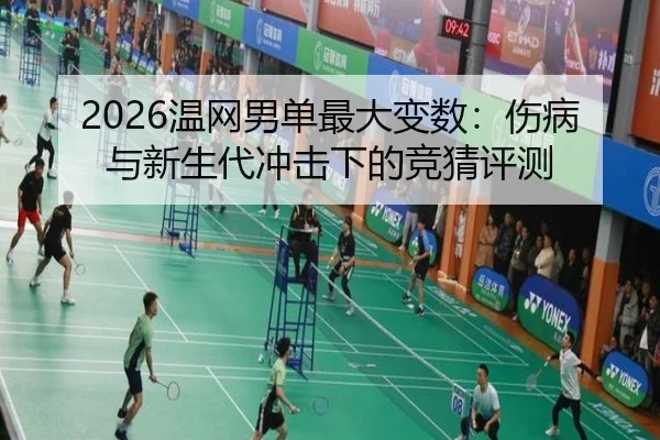 2026温网男单最大变数：伤病与新生代冲击下的竞猜评测
