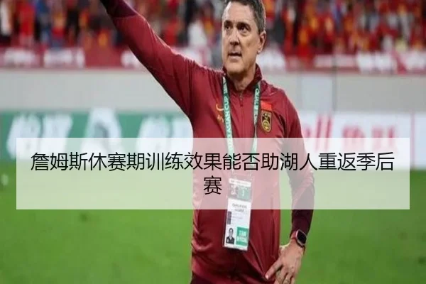 詹姆斯休赛期训练效果能否助湖人重返季后赛