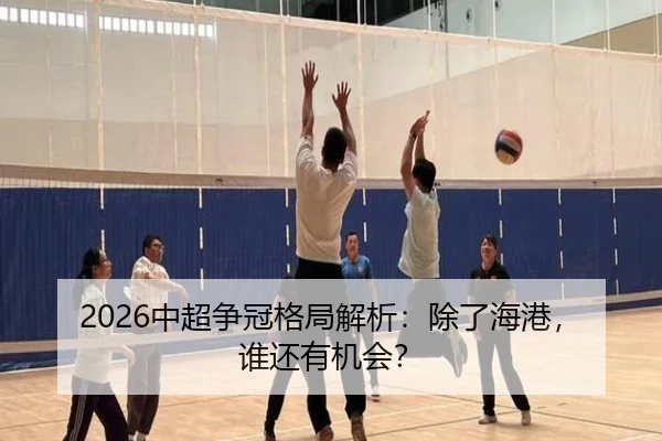 2026中超争冠格局解析：除了海港，谁还有机会？